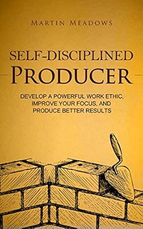 Unlock Your Potential: A Comprehensive Review of ‘Self-Disciplined Producer: Develop a Powerful Work Ethic, Improve Your Focus, and Produce Better Results (Simple Self-Discipline Book 6)’
