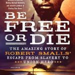 An Inspiring Tale of Courage: A Review of ‘Be Free or Die: The Amazing Story of Robert Smalls’ Escape from Slavery to Union Hero’