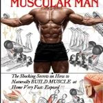 Unlock Your Potential: A Comprehensive Review of ‘Muscular Man: Shocking Secrets on How to Naturally Build Muscle at Home Very Fast Exposed: How to Transform Your Body From Skinny to Muscular: A Step by Step Guide | How To Build Muscles & Burn Fat’
