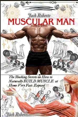 Unlock Your Potential: A Comprehensive Review of ‘Muscular Man: Shocking Secrets on How to Naturally Build Muscle at Home Very Fast Exposed: How to Transform Your Body From Skinny to Muscular: A Step by Step Guide | How To Build Muscles & Burn Fat’