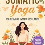 Discover the Healing Power of Movement: A Review of Somatic Yoga for Nervous System Regulation: 25 Illustrated Exercises and 5 Breathing Techniques for Chronic Pain, Mobility, and Stress Relief (Transformative Yoga)