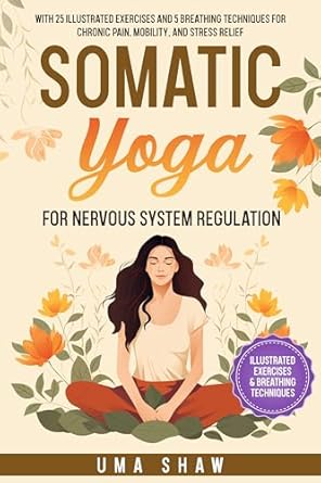 Discover the Healing Power of Movement: A Review of Somatic Yoga for Nervous System Regulation: 25 Illustrated Exercises and 5 Breathing Techniques for Chronic Pain, Mobility, and Stress Relief (Transformative Yoga)
