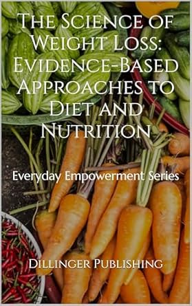Transform Your Health: A Comprehensive Review of ‘The Science of Weight Loss: Evidence-Based Approaches to Diet and Nutrition’ (Everyday Empowerment Series)
