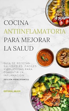 Transform Your Health with This Essential Guide: Cocina Antiinflamatoria para Mejorar la Salud: Guía de Recetas saludables, fáciles y deliciosas para combatir la Inflamación. Edición principiantes.