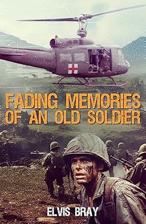 An Unforgettable Journey Through War: Fading Memories of an Old Soldier: Vietnam 1968-1970