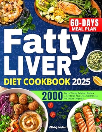 Transform Your Health with These Delicious Recipes: Fatty Liver Diet Cookbook: A Proven 2000-Days Path of Simply Delicious Recipes to Revitalize Your Liver, Lose Weight, and Ensure Good Health with an Easy-to-Follow 60-Days Meal Plan