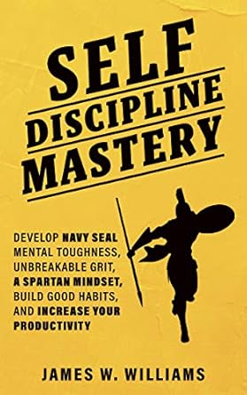 Transform Your Life with This Must-Read: Self-Discipline Mastery: Develop Navy Seal Mental Toughness, Unbreakable Grit, Spartan Mindset, Build Good Habits, and Increase Your Productivity