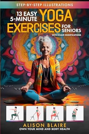 Unlock Your Well-Being: A Comprehensive Review of ’13 Easy 5-Minute Yoga Exercises with Chair Modifications for Seniors: De-stress & Improve Quality of Sleep, Mobility, Balance, Strength, Flexibility, Sharpen … Fall Risk (Own Your Mind And Body Health)’