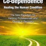 Transform Your Healing Journey: A Comprehensive Review of ‘Co-Dependence Healing the Human Condition: The New Paradigm for Helping Professionals and People in Recovery’ Transform Your Healing Journey: A Comprehensive Review of ‘Co-Dependence Healing the Human Condition: The New Paradigm for Helping Professionals and People in Recovery’