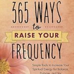 Discover the Secrets of Spiritual Energy: A Comprehensive Review of ‘365 Ways to Raise Your Frequency: Simple Tools to Increase Your Spiritual Energy for Balance, Purpose, and Joy’ Discover the Secrets of Spiritual Energy: A Comprehensive Review of ‘365 Ways to Raise Your Frequency: Simple Tools to Increase Your Spiritual Energy for Balance, Purpose, and Joy’