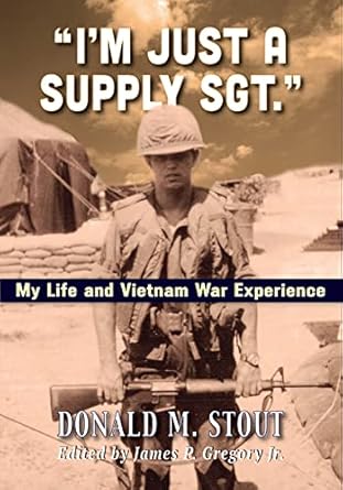 An Unforgettable Journey Through War: I’m Just a Supply Sgt.: My Life and Vietnam War Experience