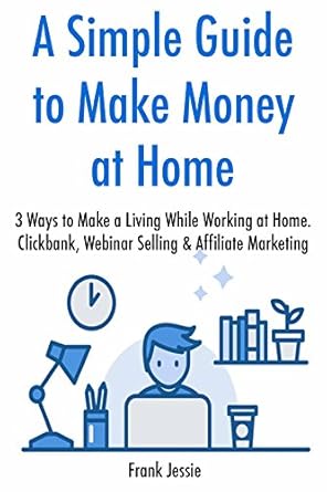 Unlock Your Financial Freedom: A Comprehensive Review of ‘A Simple Guide to Make Money at Home: 3 Ways to Make a Living While Working at Home – Clickbank, Webinar Selling & Affiliate Marketing from Amazon’
