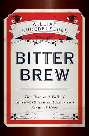 Discover the Untold Story in This Captivating Review of Bitter Brew: The Rise and Fall of Anheuser-Busch and America’s Kings of Beer