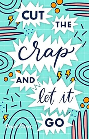 Transform Your Life Today: A Review of ‘Cut The Crap & Let It Go: A Stress Free Way to Simplify & Declutter Your Life to Increase Happiness, Freedom, Mindfulness, & Productivity by Embracing … Mind (Self help with a little sass.)’