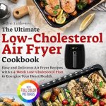 Discover Heart-Healthy Cooking: A Comprehensive Review of The Ultimate Low-Cholesterol Air Fryer Cookbook: Easy and Delicious Air Fryer Recipes with a 4-Week Low-Cholesterol Plan to Energize Your Heart Health | Full Color Edition
