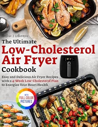 Discover Heart-Healthy Cooking: A Comprehensive Review of The Ultimate Low-Cholesterol Air Fryer Cookbook: Easy and Delicious Air Fryer Recipes with a 4-Week Low-Cholesterol Plan to Energize Your Heart Health | Full Color Edition