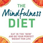 Transform Your Relationship with Food: A Comprehensive Review of The Mindfulness Diet: Eat in the ‘Now’ and Be the Perfect Weight for Life – With Mindfulness Practices and 70 Recipes