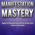 Unlock Your Potential: A Comprehensive Review of ‘Manifestation Mastery: Aligning Your Subconscious Desires with Your Conscious Desires In Order to Get Your Desires’ Unlock Your Potential: A Comprehensive Review of ‘Manifestation Mastery: Aligning Your Subconscious Desires with Your Conscious Desires In Order to Get Your Desires’