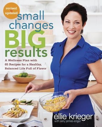 Transform Your Health Journey: A Must-Read Review of ‘Small Changes, Big Results, Revised and Updated: A Wellness Plan with 65 Recipes for a Healthy, Balanced Life Full of Flavor’
