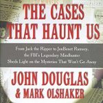 Unraveling the Secrets of Infamous Crimes: A Review of *The Cases That Haunt Us: From Jack the Ripper to Jon Benet Ramsey, The FBI’s Legendary Mindhunter Sheds New Light on the Mysteries That Won’t Go Away*