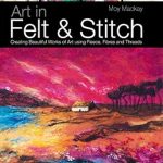 Discover the Magic of Textile Art: A Review of ‘Art in Felt & Stitch: Creating Beautiful Works of Art Using Fleece, Fibres and Threads’