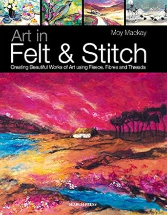 Discover the Magic of Textile Art: A Review of ‘Art in Felt & Stitch: Creating Beautiful Works of Art Using Fleece, Fibres and Threads’