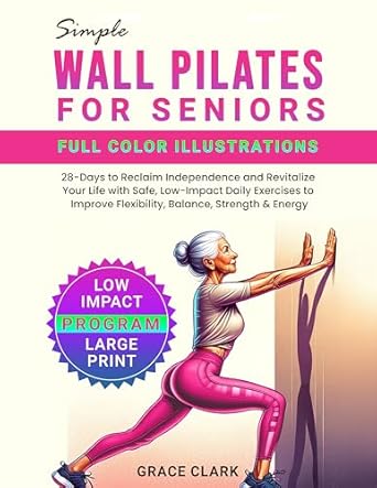 Unlock Your Independence: A Comprehensive Review of Simple Wall Pilates for Seniors: 28-Days to Reclaim Independence and Revitalize Your Life with Safe, Low-Impact Daily Exercises to Improve Flexibility, Balance, Strength & Energy