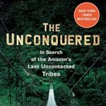 Exploring the Untamed: A Compelling Review of The Unconquered: In Search of the Amazon’s Last Uncontacted Tribes Exploring the Untamed: A Compelling Review of The Unconquered: In Search of the Amazon’s Last Uncontacted Tribes
