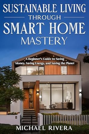 Discover the Secrets to Eco-Friendly Living: A Review of ‘Sustainable Living Through Smart Home Mastery: A Beginner’s Guide to Saving Money, Saving Energy, and Saving the Planet’