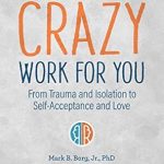 Transformative Insights Await: A Review of ‘Making Your Crazy Work for You: From Trauma and Isolation to Self-Acceptance and Love’