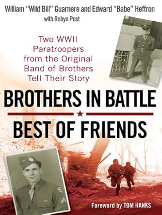 An Unforgettable Tale of Valor: Brothers in Battle, Best of Friends – Two WWII Paratroopers from the Original Band of Brothers Tell Their Story