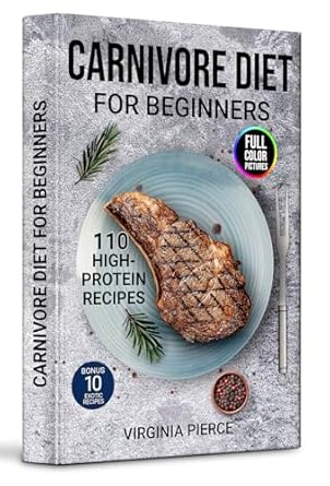 Unlock Your Health: A Comprehensive Review of ‘The Carnivore Diet For Beginners: 110 Delicious High-Protein Recipes for Weight Loss and Health, Tailored for Modern Meat-Based Nutrition (The Ultimate Carnivore Diet Series)’