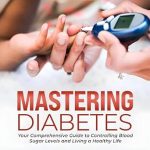 Essential Insights: A Comprehensive Review of ‘Mastering Diabetes: Your Comprehensive Guide to Controlling Blood Sugar Levels and Living a Healthy Life’