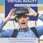 Unlock Your VR Success: A Must-Read Review of ‘Real Money from Virtual Reality – Entrepreneur Edition: How to Successfully Launch Your VR Product in the Location-Based Entertainment Industry’