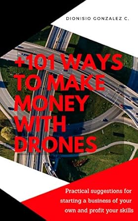 Unlock Your Entrepreneurial Potential: A Comprehensive Review of +101 Ways to Make Money with Drones – Practical Suggestions for Starting a Business of Your Own and Profit Your Special Skills