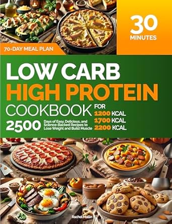 Transform Your Health with This Must-Have Guide: Low Carb, High Protein Cookbook: For 1200, 1700, 2200 kcal | 2500 Days of Easy, Delicious, and Science-Backed Recipes to Lose Weight and Build Muscle: 30-Minute Meals, 70-Day Meal Plan, Nutrition Log