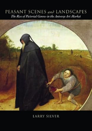 Discover the Charm of Everyday Life: A Review of ‘Peasant Scenes and Landscapes: The Rise of Pictorial Genres in the Antwerp Art Market’