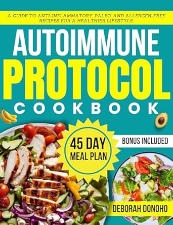 Transform Your Health with Delicious Recipes: Autoimmune Protocol Diet Cookbook for Beginners – A Guide to Anti-Inflammatory, Paleo, and Allergen-Free Recipes for a Healthier Lifestyle