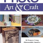 Discover Creative Inspiration: A Comprehensive Review of Photo Art & Craft: 50 Projects Using Photographic Imagery Discover Creative Inspiration: A Comprehensive Review of Photo Art & Craft: 50 Projects Using Photographic Imagery