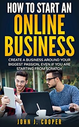 Unlock Your Entrepreneurial Potential: A Comprehensive Review of ‘How To Start An Online Business: Create A Business Around Your Biggest Passion, Even If You Are Starting From Scratch’