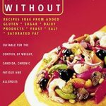 Discover the Health Benefits: Cooking Without: All Recipes Free from Added Gluten, Sugar, Dairy Produce, Yeast, Salt, and Saturated Fat (Text Only)