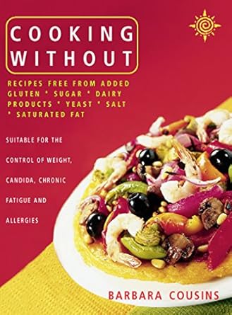 Discover the Health Benefits: Cooking Without: All Recipes Free from Added Gluten, Sugar, Dairy Produce, Yeast, Salt, and Saturated Fat (Text Only)