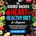 Discover the Secrets to a Healthier Heart: A Comprehensive Review of ‘The Science-Backed Heart Healthy Diet for Beginners: Easy, Evidence-Based Guide to Lower Cholesterol, Reduce Blood Pressure and Strengthen Heart Health | Tasty Recipes & 60-Day Meal Plan Included’