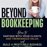 Unlocking Success: A Must-Read Review of ‘Beyond Bookkeeping: How to Partner with Your Clients, Add Tremendous Value, and Build a Profitable Business That Matters’