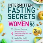 Transform Your Health Journey: A Comprehensive Review of ‘Intermittent Fasting Secrets for Women Over 50: Hormone Harmony, Metabolic Magic, and Energized Living – Your Path to Weight Loss, Age-Defying Health, Reduced Inflammation’