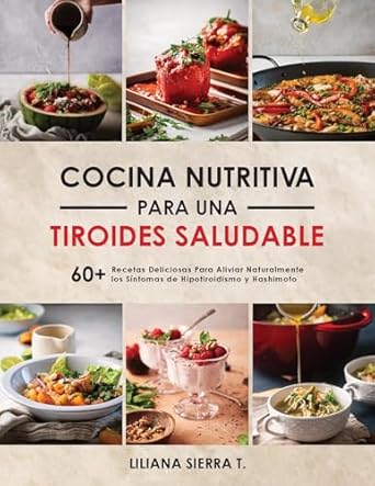 Descubre Cómo Transformar Tu Salud: Reseña de ‘COCINA NUTRITIVA PARA UNA TIROIDES SALUDABLE: 60+ Recetas Deliciosas para Aliviar Naturalmente los Síntomas de Hipotiroidismo y Hashimoto (Spanish Edition)’
