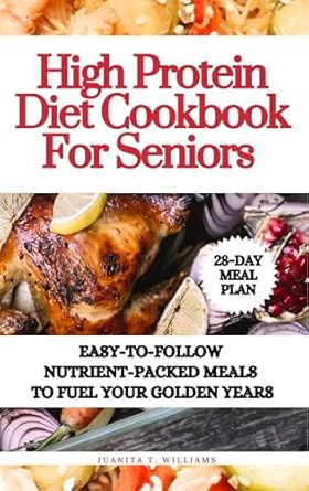 Unlock the Secrets to Healthy Aging: A Comprehensive Review of the ‘High Protein Diet Cookbook For Seniors: Easy-to-Follow Nutrient-Packed Meals to Fuel Your Golden Years’