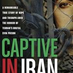 An Unforgettable Journey: Captive in Iran: A Remarkable True Story of Hope and Triumph amid the Horror of Tehran’s Brutal Evin Prison