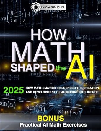 An Eye-Opening Exploration: HOW MATH SHAPED THE AI: How Mathematics Influenced the Creation and Development of Artificial Intelligence