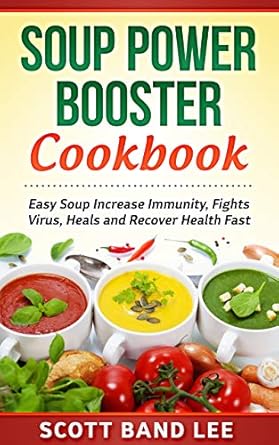 Discover the Healing Benefits of Soup: A Comprehensive Review of the Soup Power Booster Cookbook: Easy Soup Increase Immunity, Fights Virus, Heals and Recover Health Fast